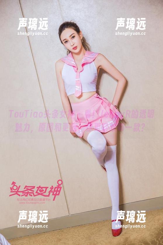 TouTiao头条女神-JennyR TouTiao头条女神 - 看!JennyR的透明魅力,原图和更新,你更喜欢哪一款?