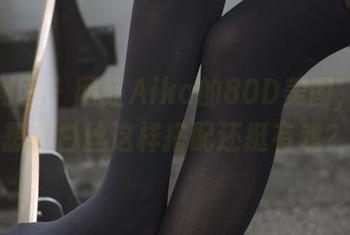 森萝财团 - 网红Aika的80D美图，谁能想到白丝这样搭配还挺有戏？